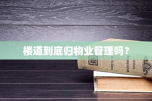 楼道到底归物业管理吗？