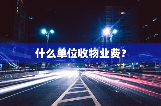 什么单位收物业费？