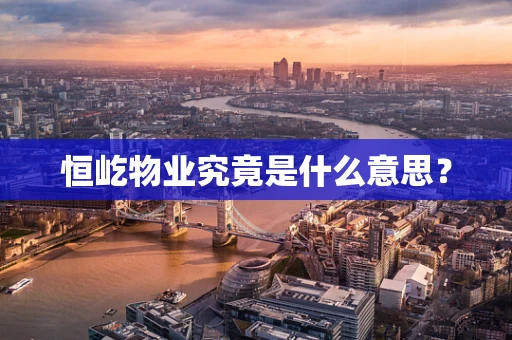 恒屹物业究竟是什么意思？