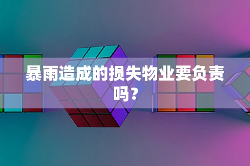 暴雨造成的损失物业要负责吗？