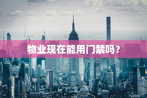 物业现在能用门禁吗？