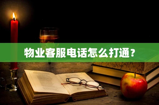 物业客服电话怎么打通？
