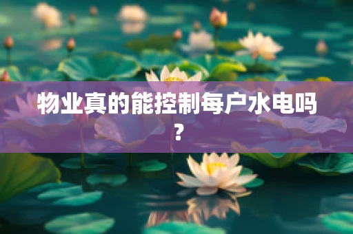 物业真的能控制每户水电吗？
