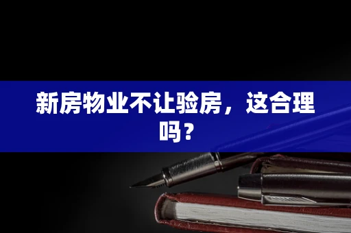 新房物业不让验房，这合理吗？