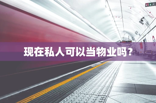 现在私人可以当物业吗？