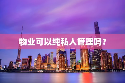 物业可以纯私人管理吗？