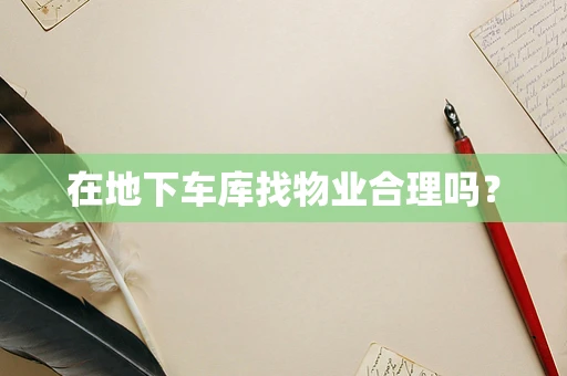 在地下车库找物业合理吗？