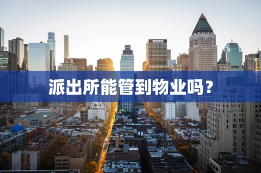 派出所能管到物业吗？
