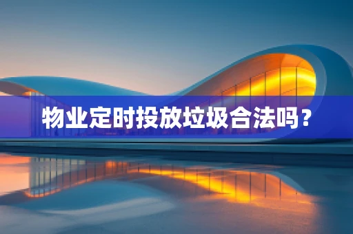 物业定时投放垃圾合法吗？