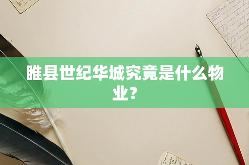 睢县世纪华城究竟是什么物业？
