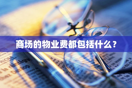 商场的物业费都包括什么？