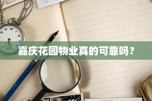嘉庆花园物业真的可靠吗？