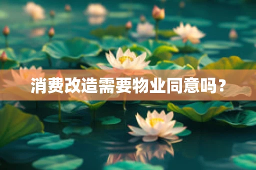 消费改造需要物业同意吗？