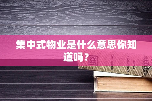 集中式物业是什么意思你知道吗？