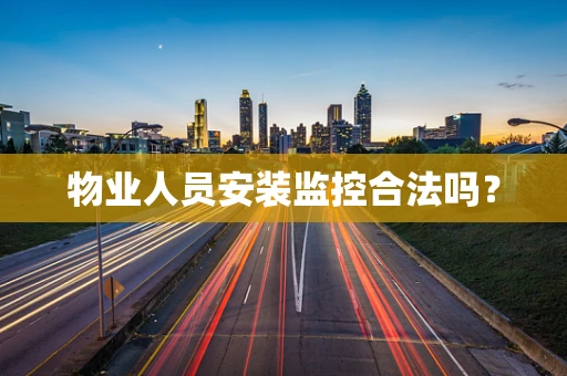 物业人员安装监控合法吗？