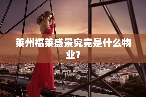 莱州福莱盛景究竟是什么物业？