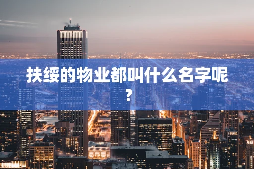 扶绥的物业都叫什么名字呢？