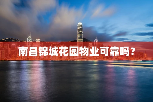 南昌锦城花园物业可靠吗？