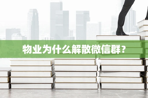 物业为什么解散微信群？
