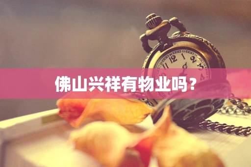 佛山兴祥有物业吗？