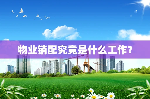 物业销配究竟是什么工作？