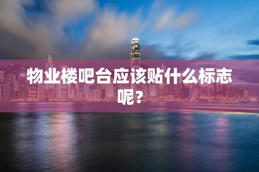 物业楼吧台应该贴什么标志呢？