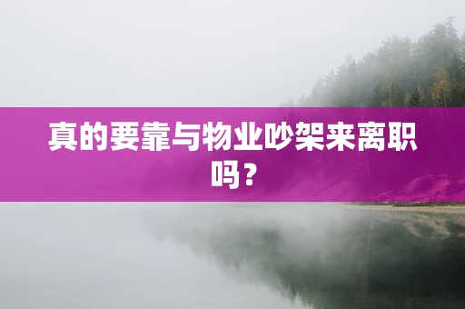 真的要靠与物业吵架来离职吗？