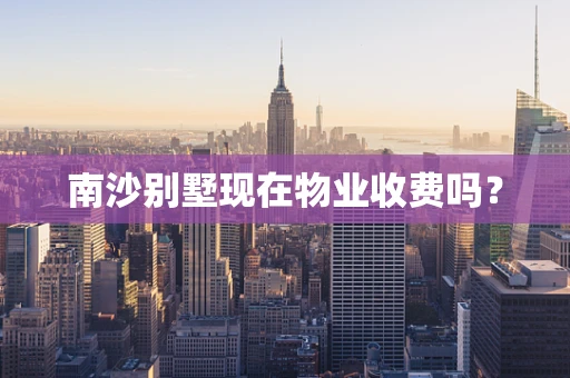 南沙别墅现在物业收费吗？