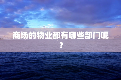 商场的物业都有哪些部门呢？