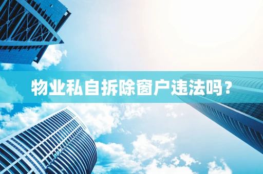 物业私自拆除窗户违法吗？
