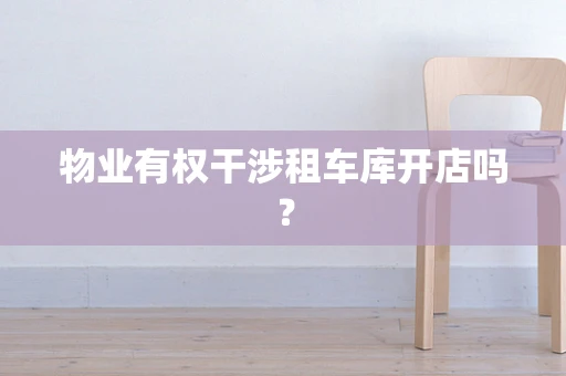 物业有权干涉租车库开店吗？