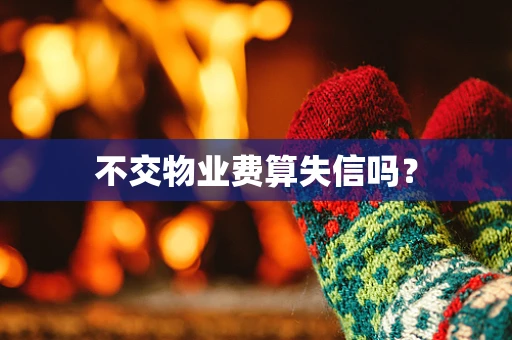 不交物业费算失信吗？