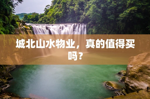 城北山水物业，真的值得买吗？