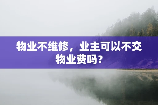 物业不维修，业主可以不交物业费吗？