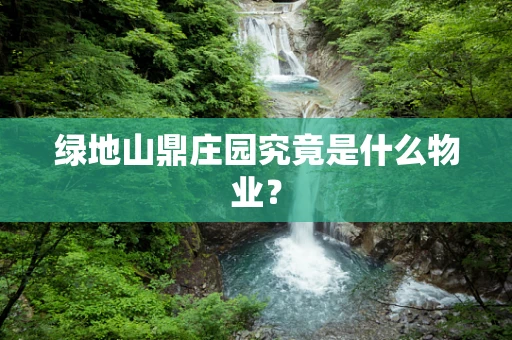 绿地山鼎庄园究竟是什么物业？