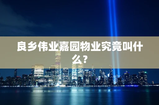 良乡伟业嘉园物业究竟叫什么？