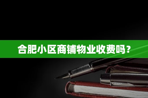 合肥小区商铺物业收费吗？