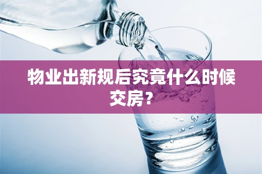 物业出新规后究竟什么时候交房？