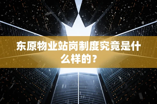 东原物业站岗制度究竟是什么样的？