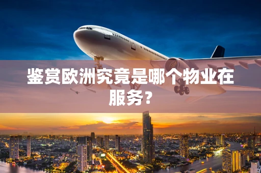鉴赏欧洲究竟是哪个物业在服务？