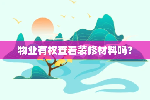 物业有权查看装修材料吗？