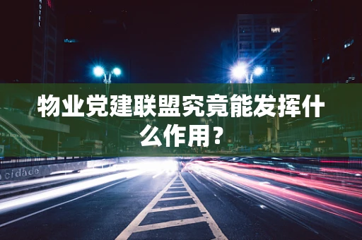 物业党建联盟究竟能发挥什么作用？
