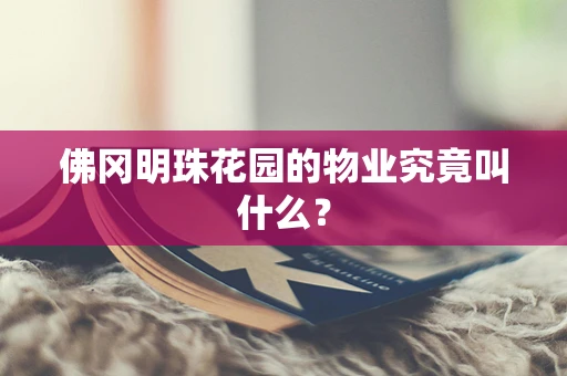 佛冈明珠花园的物业究竟叫什么？