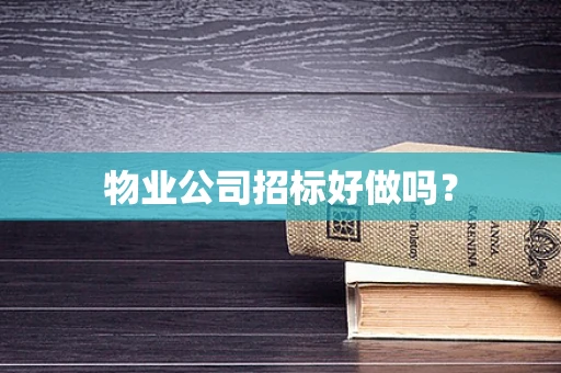 物业公司招标好做吗？