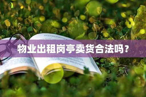物业出租岗亭卖货合法吗？
