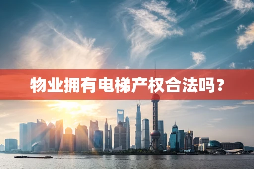 物业拥有电梯产权合法吗？