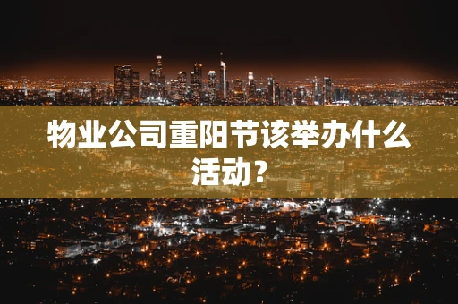 物业公司重阳节该举办什么活动？