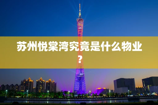 苏州悦棠湾究竟是什么物业？