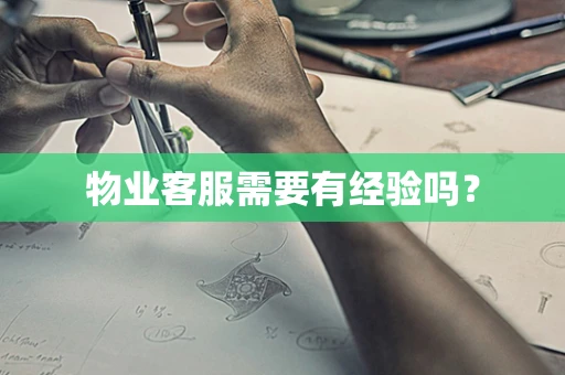 物业客服需要有经验吗？