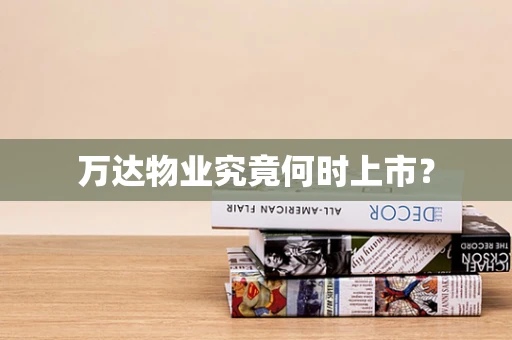 万达物业究竟何时上市？